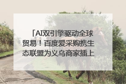 AI双引擎驱动全球贸易！百度爱采购携生态联盟为义乌商家插上“数字翅膀”